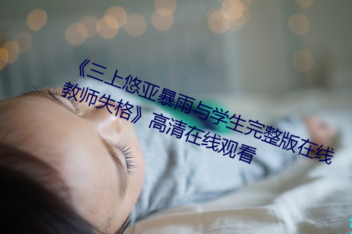 ¡¶三上(sh¨¤ng)悠亚暴雨(y¨³)与学生(sh¨¥ng)完整(zhěng)版在线教师失(sh¨©)格》高清在线观(gu¨¡n)看(k¨¤n)
