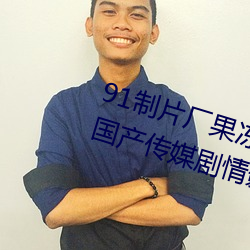 91制片厂果冻传媒大象传媒完整版:国产传媒剧情影视高清在