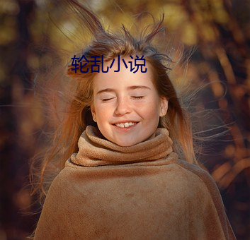轮(輪)乱(亂)小说