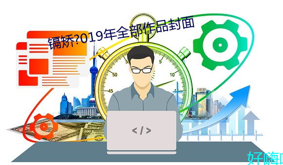镉(镉)矫(矯)?019年全(全)部作品封(封)面