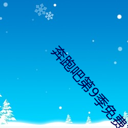 奔跑吧第(d)9季免(min)费完(wán)整(zhng)版在