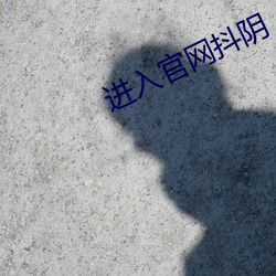 进(jìn)入官网(wǎng)抖阴