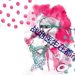 战地医生(shēng)在都(dōu)市