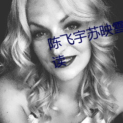 陈飞宇苏映(yìng)雪最新章节全文免费(fèi)阅读(dú)