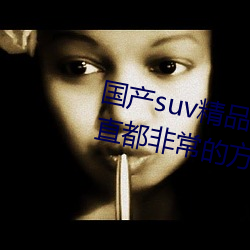 国产(産)suv精(精)品一区二区四区(區)观(觀)看一直都非(非)常(常)的方便(便)