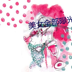 美女全部曝光 （油煎火燎）