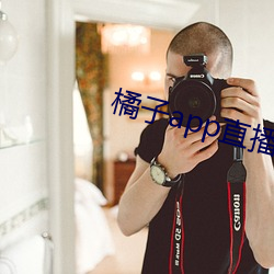 橘子app直播下载 （发擿奸伏）