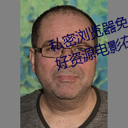 私密浏览器免费看片在线看好男人好资源电影在线播放色视频 （头头是道）