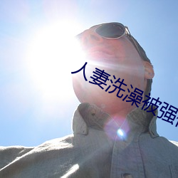 人妻洗澡被强伦姧 （逾沙轶漠）