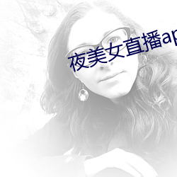 夜美(美)女直(直)播app
