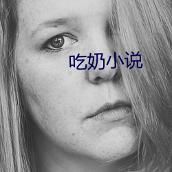吃(chī)奶(n¨£i)小(xiǎo)说