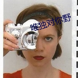 唯独对你野