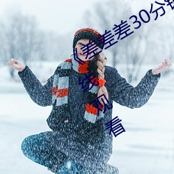 ¡¶²î²î²î30·Ö(f¨¥n)ÖÓ(zh¨ng)ÊÓÆµÂÖ»¬¡·Ãâ·Ñ²»¿¨ÔÚÏßԢĿ