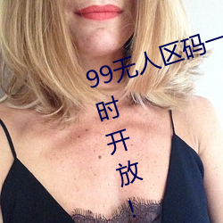 99无(無)人区(區)码(碼)一码(碼)二(二)码三码(碼)四(四)码(碼)24小时开(開)放!网友惊喜连连!