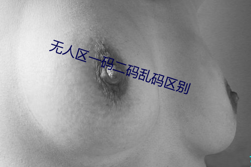 无人区一码乱码(m)(bié)