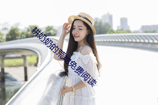 耕奶奶的荒(荒)地免费(費)阅读