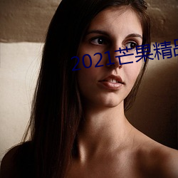 2021芒果精品(pǐn)在线观看