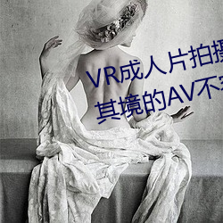 VR成人片拍摄现场首曝 拍个身临其境的AV禁止易