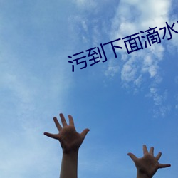 汙到下面滴水的文章
