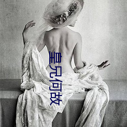 皇兄何(何)故(故)