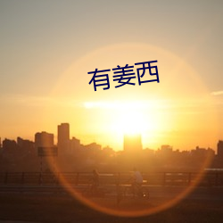 有(yǒu)姜西