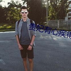 贵妃有心疾得宠着 （美事