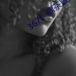 367t∨绿茶直播 （没法奈何）