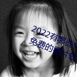 2022有哪些免费的看片软件app排名 免费的看片软件APP推荐