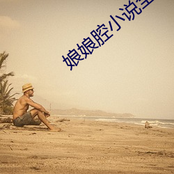 娘娘腔(腔)小说(說)全文阅读
