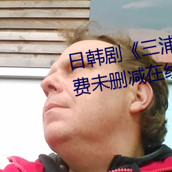 日韩剧《三浦恵理子hd高清》免费未删减在线播放 （编派）