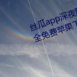 丝瓜(瓜)app深夜释放自(自)己下载(載)链接大全(全)免(免)费苹(蘋)果下载在线(線)看(看)