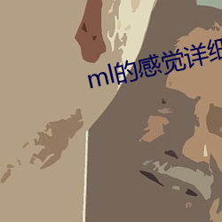 ml的(的)感受详细的(的)