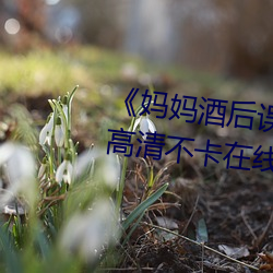 《妈妈(媽)酒(酒)后误认为我(我)是爸(爸)爸(爸)上(上)我》高清(清)不卡在线观看