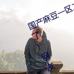 国产(産)麻豆一区二(二)区三(三)区在线(線)蜜(蜜)桃更(更)新(新)了!网(網)友:没错