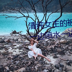 清纯女主(主)的被肏日常(常)(纯肉(肉)NP) sB一边喷水一边被陌生(生)人视J (