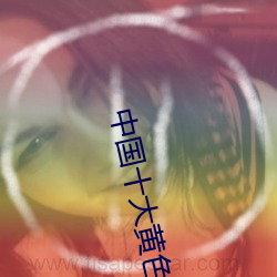 中国十大黄色软件下载 （正项）