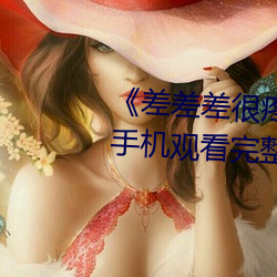 《差差差很疼无掩盖30秒视频ll》手机观看完整版HD （无价之宝）