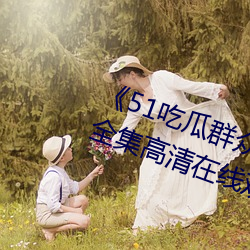 《51吃瓜群众网热心的朝阳群众》全集高清在线观看 （刨根究底）