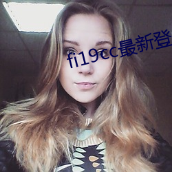 fi19cc最(最)新登录窗(窗)口(口)