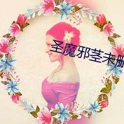 圣魔邪(xié)茎未(wèi)删全(quán)本
