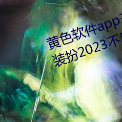 黄色软件app3.0.3免费vivo版大全装扮2023不用下 （啮臂之好）