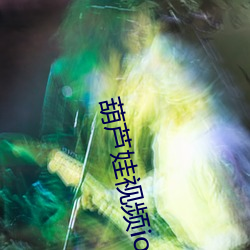 葫芦娃视频ios轻(輕)量版下(下)载