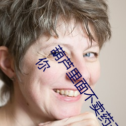 葫(hú)芦里面不卖(mài)药千万影片你需要(yào)(葫芦里(lǐ)面不卖(mài)药千(qiān)万影片你