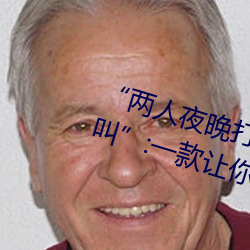 “两人夜晚(晚)打(打)扑克(克)剧烈运动又疼(疼)又叫(叫)”:一(一)款让(讓)你上(上)瘾的手机(機)