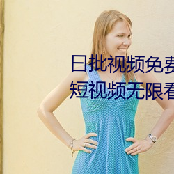 曰批视频免费40分钟试看:优质的短视频无限看软件下载