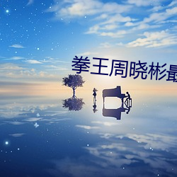 拳王周晓彬最新视频再睁眼 （风起云蒸）