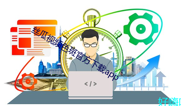 丝(sī)瓜(guā)视频色(sè)斑官方下载app