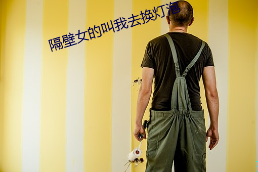 隔壁女的叫我去换灯泡 （断章取义）