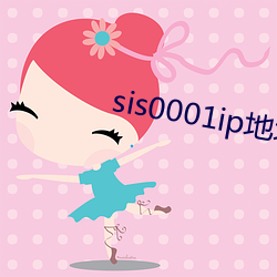 sis0001ip地(地)址(址)2022