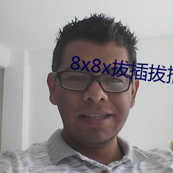 8x8x拔(bá)插拔插(chā)海(hǎi)外华人永久免(miǎn)费(fèi)
